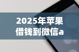 2025年苹果借钱到微信app：试试这5个网贷平台举报