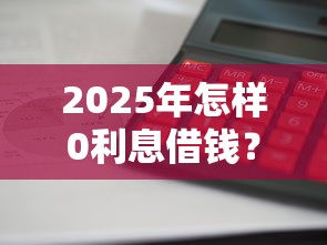 2025年怎样0利息借钱？公布5个贷款平台大全