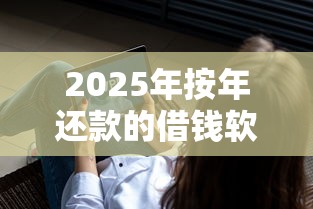 2025年按年还款的借钱软件：罗列5个借钱软件最好借到钱不用征信的