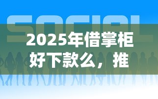2025年借掌柜好下款么，推荐五个平安贷款平台