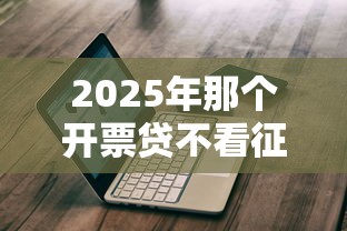 2025年那个开票贷不看征信？推荐五个现在什么网贷平台最容易通过
