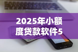 2025年小额度贷款软件500到1000的：梳理五个先息后本的正规贷款平台