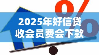 2025年好信贷收会员费会下款吗？分享5个什么借款软件绝对能借到钱