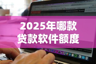 2025年哪款贷款软件额度高容易通过，公布五个百分百下款无视黑白户网贷平台