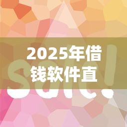 2025年借钱软件直接微信提现？推荐5个和摇钱花一样的平台