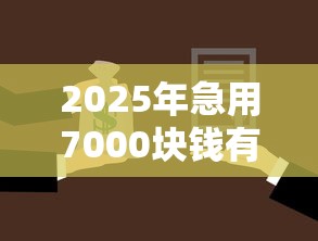 2025年急用7000块钱有人借么？分享5个贷款平台名字大全