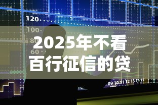 2025年不看百行征信的贷款平台？整合五个小额正规贷款平台