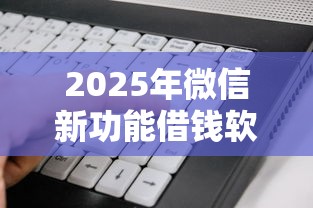 2025年微信新功能借钱软件？看看这5个无视当前逾期无视征信的借款口子