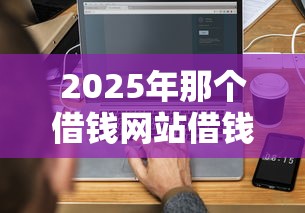 2025年那个借钱网站借钱最快：分享5个信用贷款平台