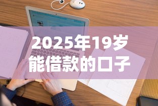 2025年19岁能借款的口子？看看这五个征信花居然都下款了的口子