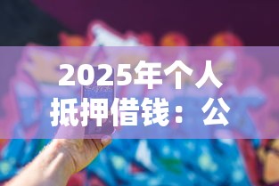 2025年个人抵押借钱：公布5个黑户必过的小额平台