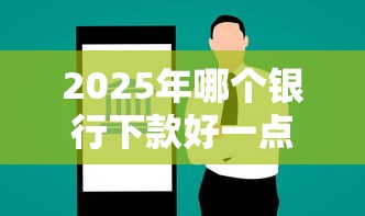 2025年哪个银行下款好一点，试试这五个2025互联网正规持牌贷款平台