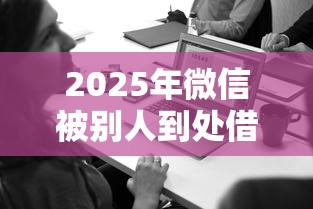 2025年微信被别人到处借钱怎么？罗列5个2025黑户网贷必下款的平台