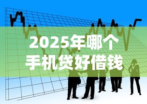 2025年哪个手机贷好借钱？看看这5个黑户也能借款的口子