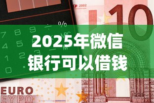 2025年微信银行可以借钱吗：整合5个12月能贷款的app