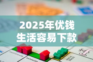 2025年优钱生活容易下款吗，梳理5个容易通过的贷款平台