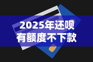 2025年还呗有额度不下款？整理5个黑户可以做大额贷款口子