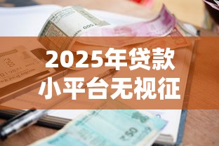 2025年贷款小平台无视征信，公布5个有借款平台不需要征信就能借钱的