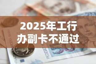 2025年工行办副卡不通过，分享五个国家正规借款平台