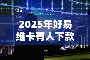 2025年好易维卡有人下款吗？整合五个贷款利息低的平台正规