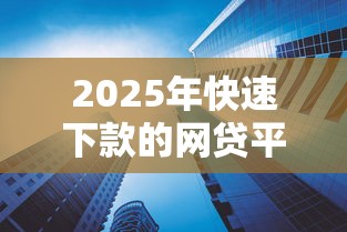 2025年快速下款的网贷平台有哪些？分享五个网贷平台利息低