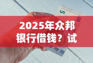 2025年众邦银行借钱？试试这5个先息后本的贷款平台