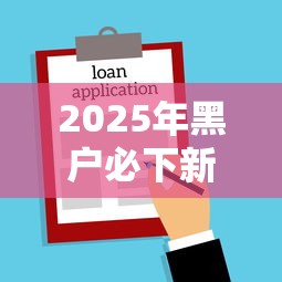2025年黑户必下新口子：试试这五个APP容易借款1万块的平台