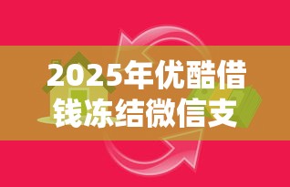 2025年优酷借钱冻结微信支付？罗列五个现在还能贷款的平台