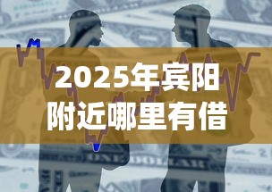 2025年宾阳附近哪里有借钱平台？整合5个不用面签和芝麻分的贷款app