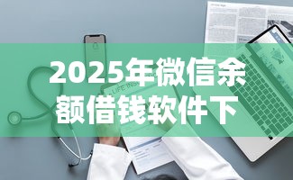 2025年微信余额借钱软件下载，整理五个先息后本的贷款平台