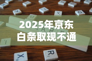 2025年京东白条取现不通过，分享五个严重逾期还能借到款的平台