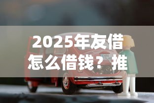 2025年友借怎么借钱？推荐五个360贷款是平台的