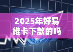 2025年好易维卡下款的吗，看看这5个夜间秒下款的14天口子