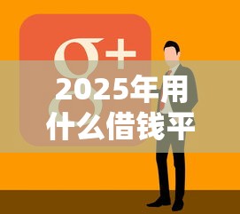 2025年用什么借钱平台好下款呢：整理5个黑户都能下的软件