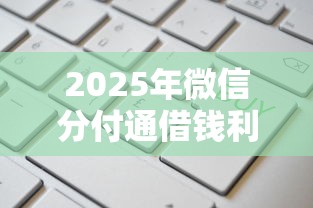 2025年微信分付通借钱利息高吗：公布五个贷款平台容易通过