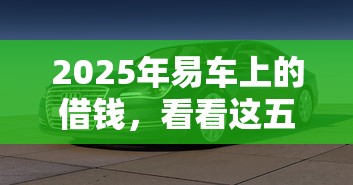 2025年易车上的借钱，看看这五个最新撸口子