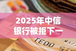 2025年中信银行被拒下一次：罗列5个征信逾期严重,,,平台能下款