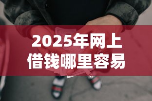 2025年网上借钱哪里容易借到钱？整理五个网贷通过率高的平台