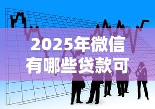 2025年微信有哪些贷款可以借钱，看看这五个网贷比较好的平台