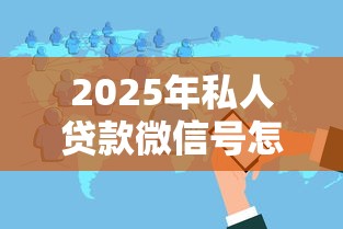 2025年私人贷款微信号怎么加：分享5个值得信赖的借钱软件