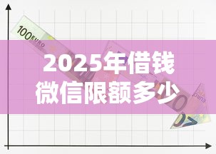 2025年借钱微信限额多少钱一年：试试这5个网上贷款平台排行榜