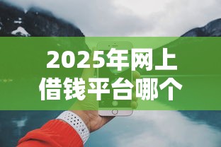 2025年网上借钱平台哪个好借？试试这5个正规可靠的贷款平台