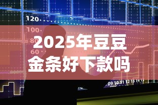 2025年豆豆金条好下款吗：整合五个p2p贷款平台