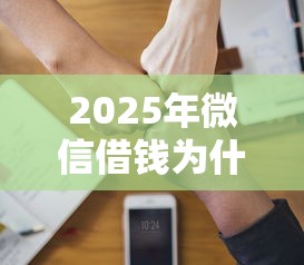 2025年微信借钱为什么不让借了：试试这五个值得信赖的借贷软件