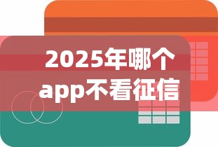 2025年哪个app不看征信借钱？推荐五个什么贷款平台靠谱
