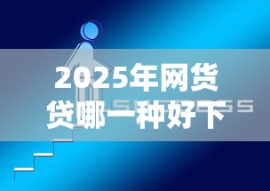 2025年网货贷哪一种好下款快一点：试试这5个什么叫网贷平台