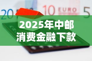 2025年中邮消费金融下款容易吗，公布5个纯线上贷款平台