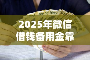 2025年微信借钱备用金靠谱吗，罗列五个利息比较低的贷款平台
