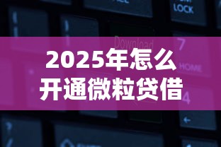 2025年怎么开通微粒贷借钱？推荐五个大学生借钱平台