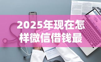 2025年现在怎样微信借钱最快：整理5个最新能下来钱的软件